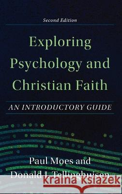 Exploring Psychology and Christian Faith: An Introductory Guide Paul Moes Donald J. Tellinghuisen 9781540966537