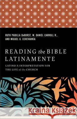 Reading the Bible Latinamente: Latino/A Interpretation for the Life of the Church Ruth Padilla Deborst Carroll R. M. Daniel                     Miguel G. Echevarr?a 9781540966568 Baker Academic