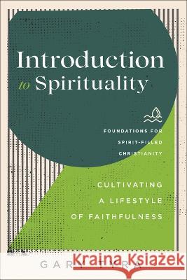 Introduction to Spirituality: Cultivating a Lifestyle of Faithfulness Gary Tyra 9781540966575