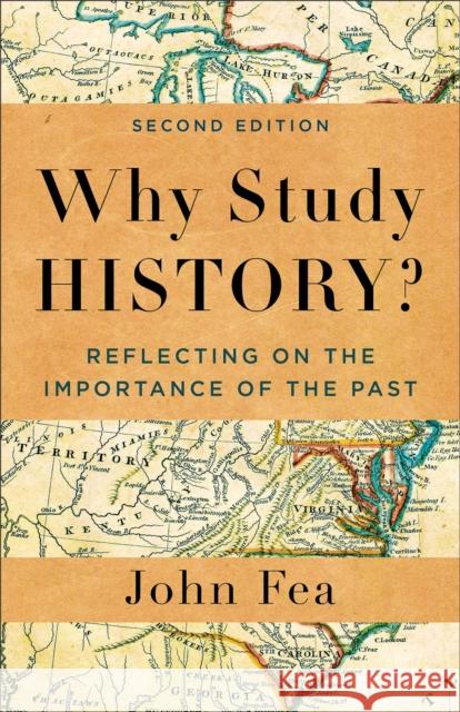 Why Study History?: Reflecting on the Importance of the Past John Fea   9781540966605 Baker Academic, Div of Baker Publishing Group