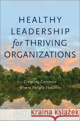 Healthy Leadership for Thriving Organizations Justin A. Irving 9781540966827