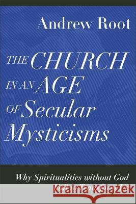 Church in an Age of Secular Mysticisms Andrew Root 9781540966919 Baker Academic