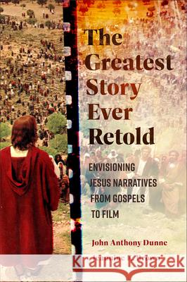 The Greatest Story Ever Retold: Envisioning Jesus Narratives from Gospels to Film John Anthony Dunne Jeannine K. Brown 9781540967145 Baker Academic