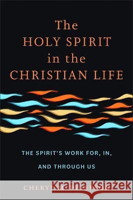 The Holy Spirit in the Christian Life: The Spirit's Work For, In, and Through Us Cheryl M. Peterson 9781540967336 Baker Academic