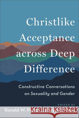 Christlike Acceptance Across Deep Difference: Constructive Conversations on Sexuality and Gender Ronald W. Pierce Karen R. Keen 9781540967596 Baker Academic