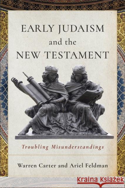 Early Judaism and the New Testament: Troubling Misunderstandings Ariel Feldman 9781540968111 Baker Academic