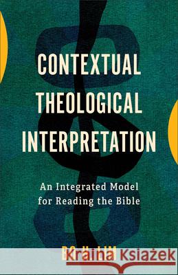 Contextual Theological Interpretation: An Integrated Model for Reading the Bible Bo H. Lim 9781540968890 Baker Academic