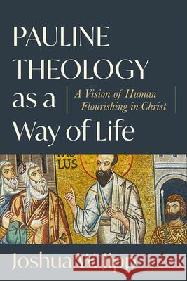 Pauline Theology as a Way of Life: A Vision of Human Flourishing in Christ Joshua W. Jipp 9781540968951 Baker Academic