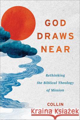 God Draws Near: Rethinking the Biblical Theology of Mission Collin Cornell 9781540968968