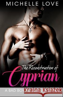 The Reconstruction of Cyprian: A Bad Boy Billionaire Romance Michelle Love 9781541001381 Createspace Independent Publishing Platform