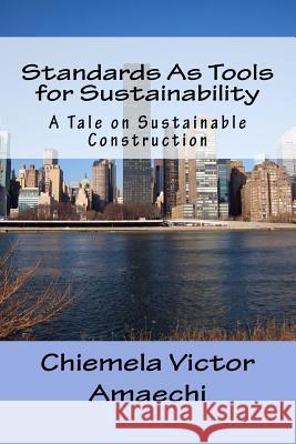 Standards As Tools for Sustainability: A Tale on Sustainable Construction Amaechi, Chiemela Victor 9781541001626 Createspace Independent Publishing Platform