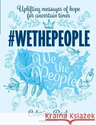 #WETHEPEOPLE Coloring Book: Uplifting Messages of Hope for Uncertain Times Marie Rivers 9781541001671 Createspace Independent Publishing Platform