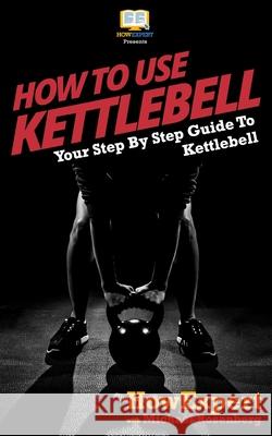 How To Use Kettlebell: Your Step By Step Guide To Using Kettlebells Rosenberg, Michael 9781541001916