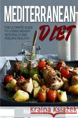 Mediterranean Diet: The Ultimate Guide to Losing Weight Naturally and Feeling Healthy Mathew Noll 9781541002296 Createspace Independent Publishing Platform