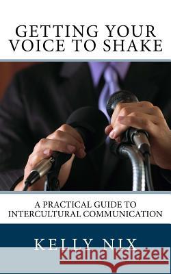 Getting Your Voice to Shake: A Practical Guide to Intercultural Communication Kelly Nix 9781541002661 Createspace Independent Publishing Platform