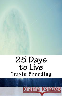 25 Days to Live Travis Breeding 9781541005389 Createspace Independent Publishing Platform
