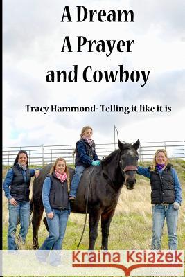 A Dream, A Prayer, And Cowboy: Tracy Hammond- Telling it like it is Hammond, Tracy 9781541006164 Createspace Independent Publishing Platform