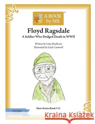 Floyd Ragsdale: A Soldier Who Dodged Death in WWII Luke Bradburn Zach Cantwell A. Book by Me 9781541007963 Createspace Independent Publishing Platform