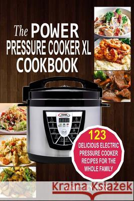 The Power Pressure Cooker XL Cookbook: 123 Delicious Electric Pressure Cooker Recipes For The Whole Family Fox, Whitley 9781541009004