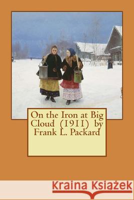 On the Iron at Big Cloud (1911) by Frank L. Packard Frank L. Packard 9781541009714 Createspace Independent Publishing Platform