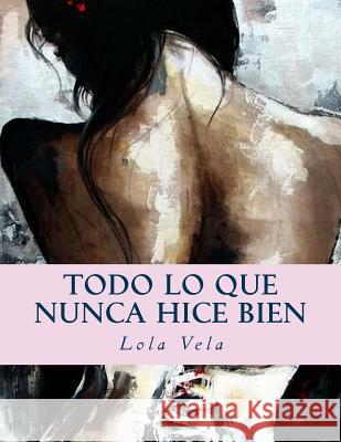 Todo lo que nunca hice bien Vela, Lola 9781541010048 Createspace Independent Publishing Platform