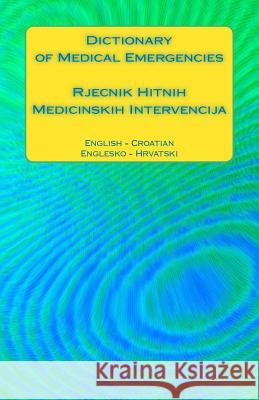 Dictionary of Medical Emergencies / Rjecnik Hitnih Medicinskih Intervencija: English - Croatian / Englesko - Hrvatski Edita Ciglenecki 9781541013377 Createspace Independent Publishing Platform