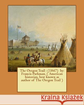 The Oregon Trail: (1847) by: Francis Parkman. ( American historian, best known as author of The Oregon Trail ) Parkman, Francis 9781541013858