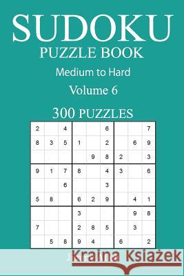 300 Medium to Hard Sudoku Puzzle Book: Volume 6 Jimmy Allen 9781541016446 Createspace Independent Publishing Platform