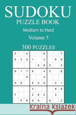 300 Medium to Hard Sudoku Puzzle Book: Volume 5 Jimmy Allen 9781541016453 Createspace Independent Publishing Platform