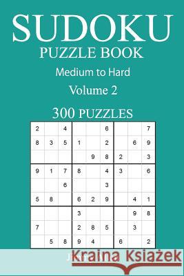 300 Medium to Hard Sudoku Puzzle Book: Volume 2 Jimmy Allen 9781541016484 Createspace Independent Publishing Platform