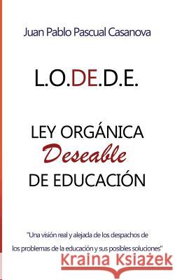 La L.O.DE.D.E. (Ley Orgánica Deseable de Educación) Casanova, Juan Pablo Pascual 9781541017214 Createspace Independent Publishing Platform