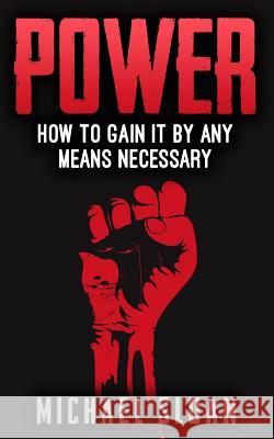 Power: How To Gain It By Any Means Necessary Sloan, Michael 9781541017627