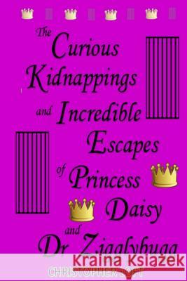 The Curious Kidnappings and Incredible Escapes of Princess Daisy and Dr Zigglybugg Christopher Loft 9781541019874 Createspace Independent Publishing Platform