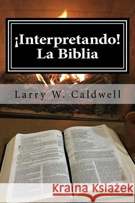 Interpretando La Biblia: Haciendo que la Biblia ¡Cobre Vida! Para Ti y Tu Gente Caldwell, Larry W. 9781541020313 Createspace Independent Publishing Platform