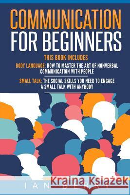 Communication For Beginners: 2 Manuscripts - Body Language, Small Talk Berry, Ian 9781541021129