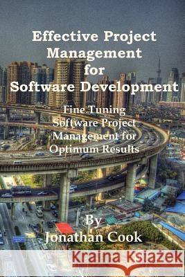 Effective Project Management for Software Development: Fine Tuning Software Project Management for Optimum Results Jonathan Cook 9781541021365