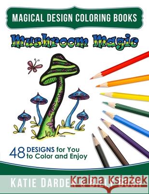 Mushroom Magic: 48 Fantasy Designs for you to Color & Enjoy Billy Bush Magical Design Studios Katie Darden 9781541022515