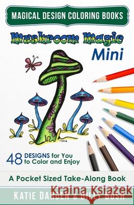 Mushroom Magic - Mini (Pocket Sized Take-Along Coloring Book): 48 Fantasy Designs for you to Color & Enjoy Billy Bush Magical Design Studios Katie Darden 9781541023024