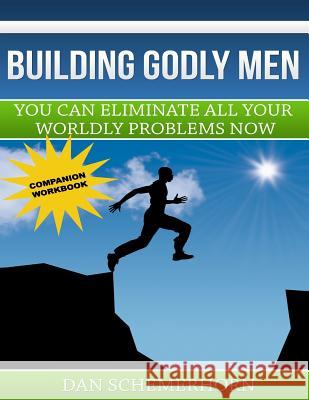 Building Godly Men The Workbook: You Can Eliminate All Your Worldly Problems Schemerhorn, Dan 9781541024137 Createspace Independent Publishing Platform