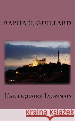 L'antiquaire Lyonnais Raphael, Guillard 9781541024205 Createspace Independent Publishing Platform