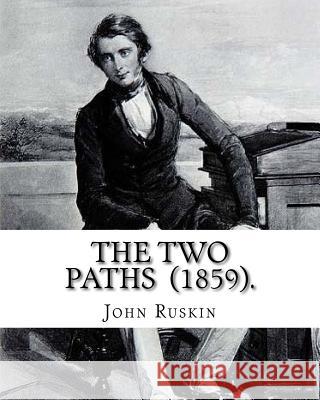 The Two Paths (1859). By: John Ruskin: Lectures delivered in 1858 and 1859. Ruskin, John 9781541028753 Createspace Independent Publishing Platform