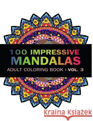 Mandala Coloring Book: 100 IMRESSIVE MANDALAS Adult Coloring BooK ( Vol. 3 ): Stress Relieving Patterns for Adult Relaxation, Meditation Art, V. 9781541030046 Createspace Independent Publishing Platform