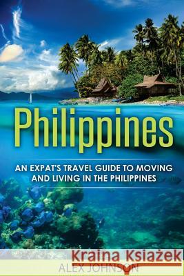 Philippines: An Expat's Travel Guide To Moving & Living In The Philippines Johnson, Alex 9781541030343
