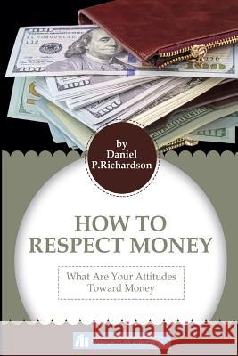 Respect For The Money: Principles Attitudes Toward Money Richardson, Daniel P. 9781541032309 Createspace Independent Publishing Platform