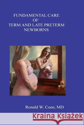 Fundamental Care of Term and Late Preterm Newborns MD Ronald W. Coen 9781541033184 Createspace Independent Publishing Platform