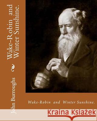 Wake-Robin. By: John Burroughs, and Winter Sunshine. By: John Burroughs: Birds, United States, Natural history Burroughs, John 9781541034136 Createspace Independent Publishing Platform