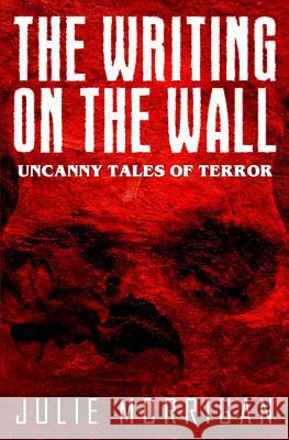 The Writing on the Wall: Uncanny Tales of Terror Julie Morrigan Steven Miscandlon 9781541034280 Createspace Independent Publishing Platform