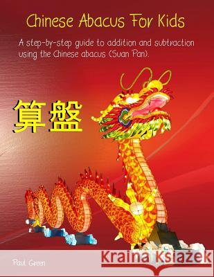 Chinese Abacus For Kids: (Black and white version) A step-by-step guide to addition and subtraction using the Chinese abacus (Suan Pan). Green, Paul 9781541034358