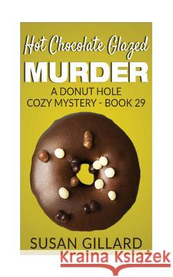 Hot Chocolate Glazed Murder: A Donut Hole Cozy Mystery - Book 29 Susan Gillard 9781541034587 Createspace Independent Publishing Platform