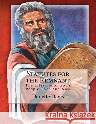 Statutes for the Remnant: The Lifestyle of God's People Then and Now Danette Davis 9781541034808 Createspace Independent Publishing Platform